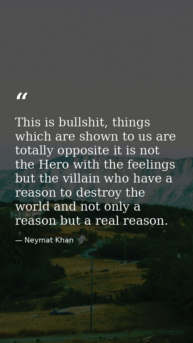 This is bullshit, things which are shown to us are totally opposite it is not the Hero with the feelings but the villain — Neymat Khan