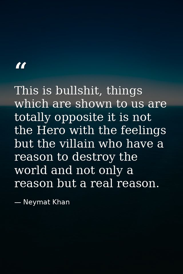This is bullshit, things which are shown to us are totally opposite it is not the Hero with the feelings but the villain — Neymat Khan