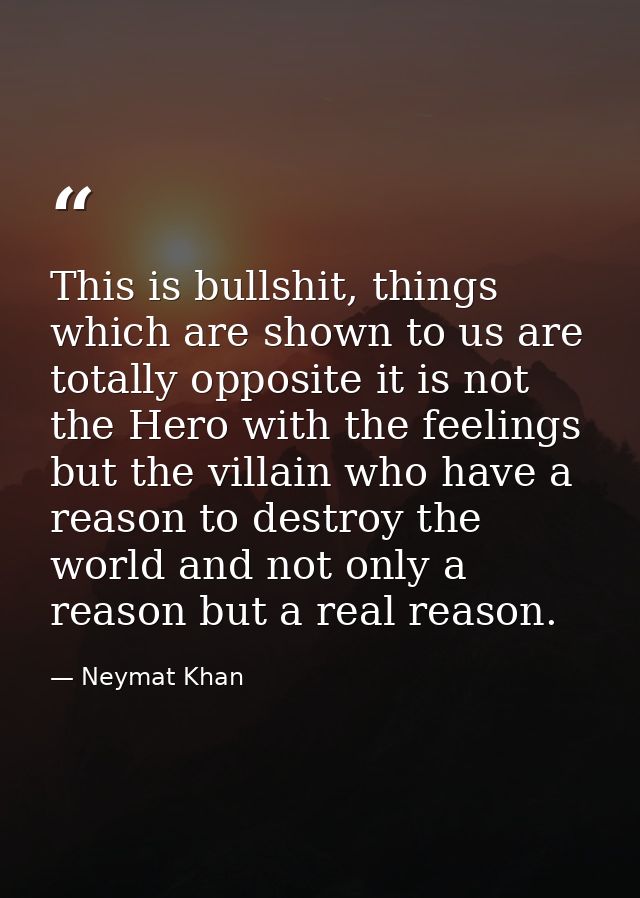 This is bullshit, things which are shown to us are totally opposite it is not the Hero with the feelings but the villain — Neymat Khan