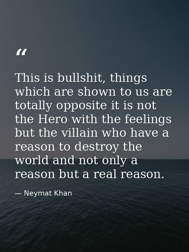 This is bullshit, things which are shown to us are totally opposite it is not the Hero with the feelings but the villain — Neymat Khan