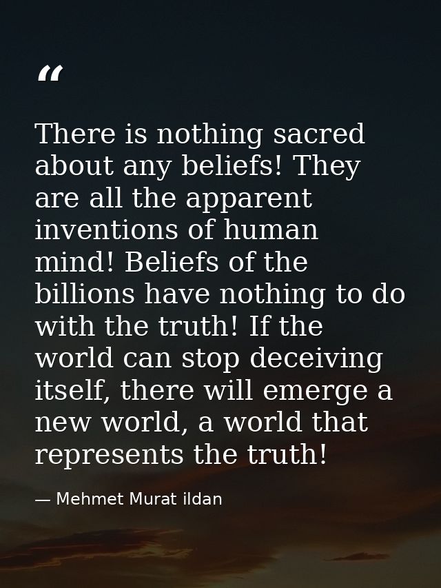 There is nothing sacred about any beliefs! They are all the apparent inventions of human mind! Beliefs of the billions h — Mehmet Murat ildan