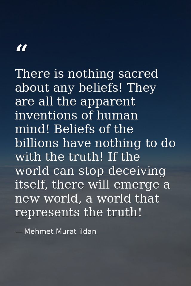 There is nothing sacred about any beliefs! They are all the apparent inventions of human mind! Beliefs of the billions h — Mehmet Murat ildan