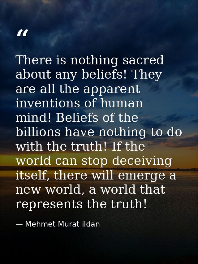 There is nothing sacred about any beliefs! They are all the apparent inventions of human mind! Beliefs of the billions h — Mehmet Murat ildan