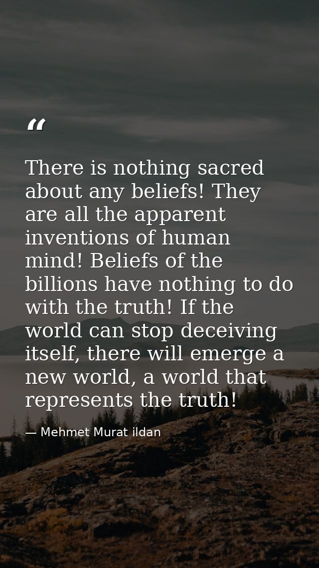 There is nothing sacred about any beliefs! They are all the apparent inventions of human mind! Beliefs of the billions h — Mehmet Murat ildan
