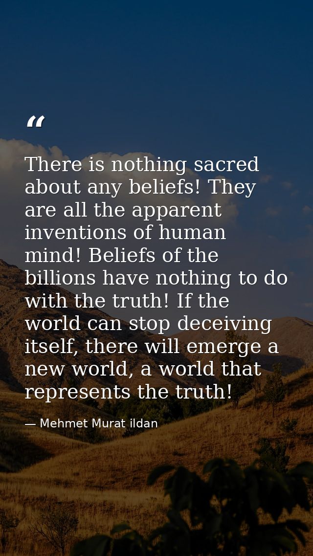 There is nothing sacred about any beliefs! They are all the apparent inventions of human mind! Beliefs of the billions h — Mehmet Murat ildan