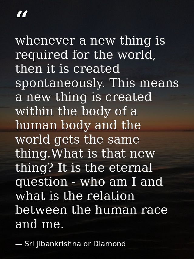 whenever a new thing is required for the world, then it is created spontaneously. This means a new thing is created with — Sri Jibankrishna or Diamond