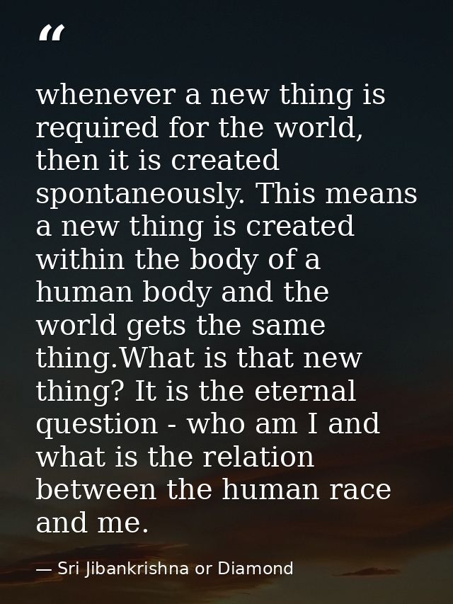 whenever a new thing is required for the world, then it is created spontaneously. This means a new thing is created with — Sri Jibankrishna or Diamond