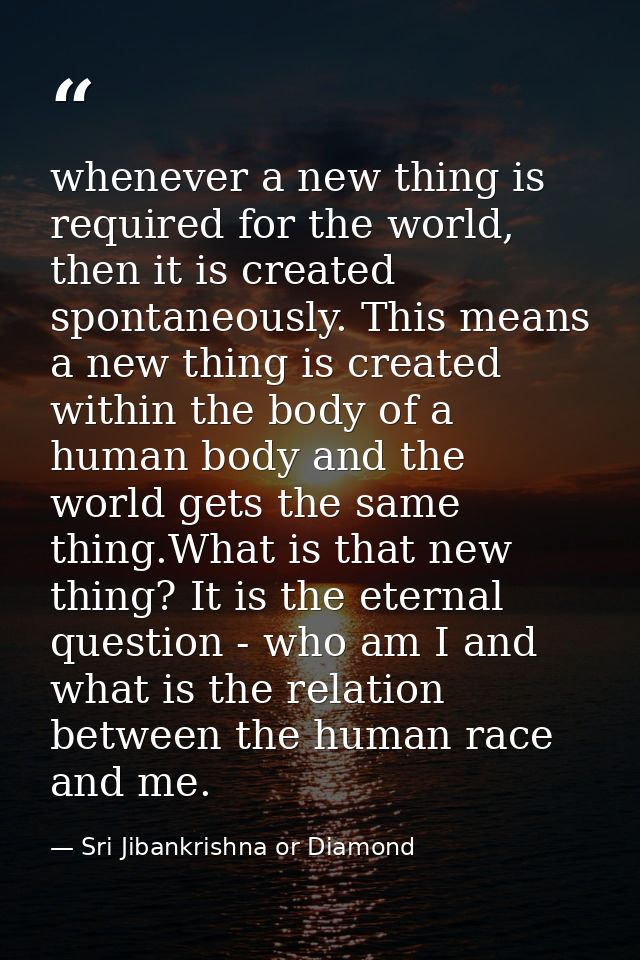 whenever a new thing is required for the world, then it is created spontaneously. This means a new thing is created with — Sri Jibankrishna or Diamond