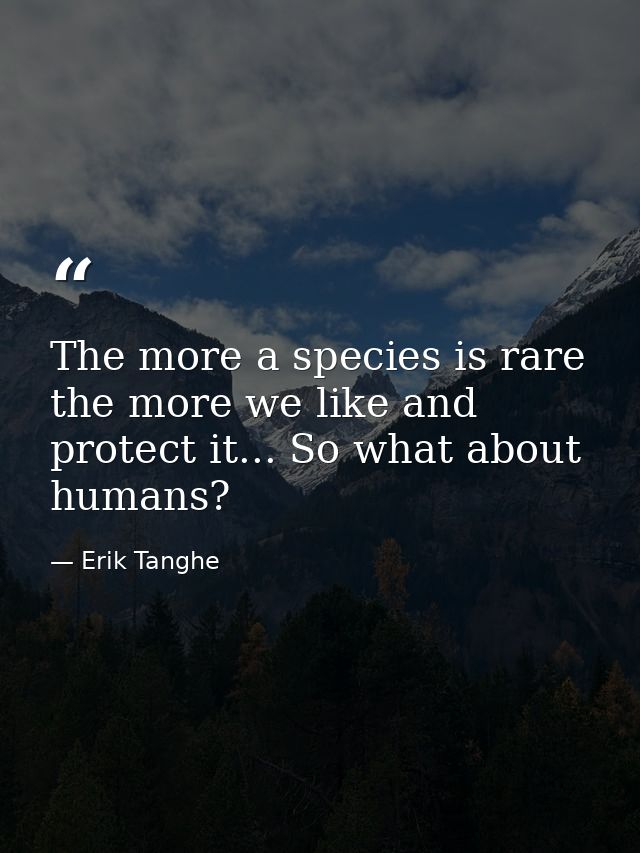 The more a species is rare the more we like and protect it... So what about humans? — Erik Tanghe