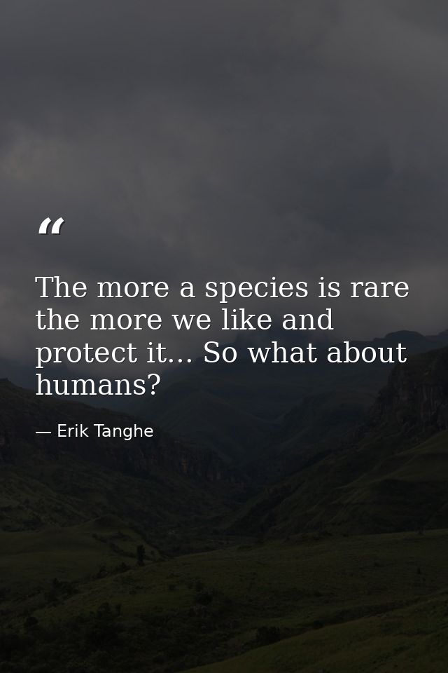 The more a species is rare the more we like and protect it... So what about humans? — Erik Tanghe