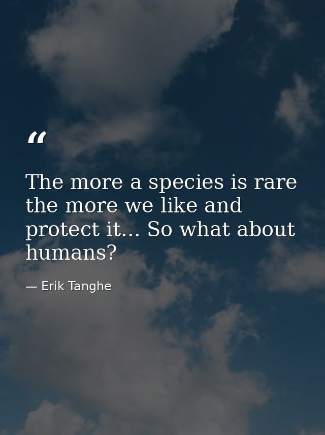 The more a species is rare the more we like and protect it... So what about humans? — Erik Tanghe