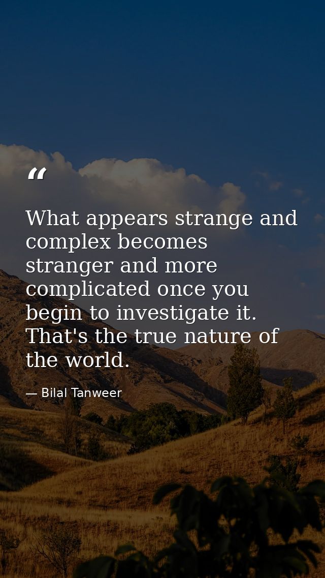 What appears strange and complex becomes stranger and more complicated once you begin to investigate it. That's the true — Bilal Tanweer