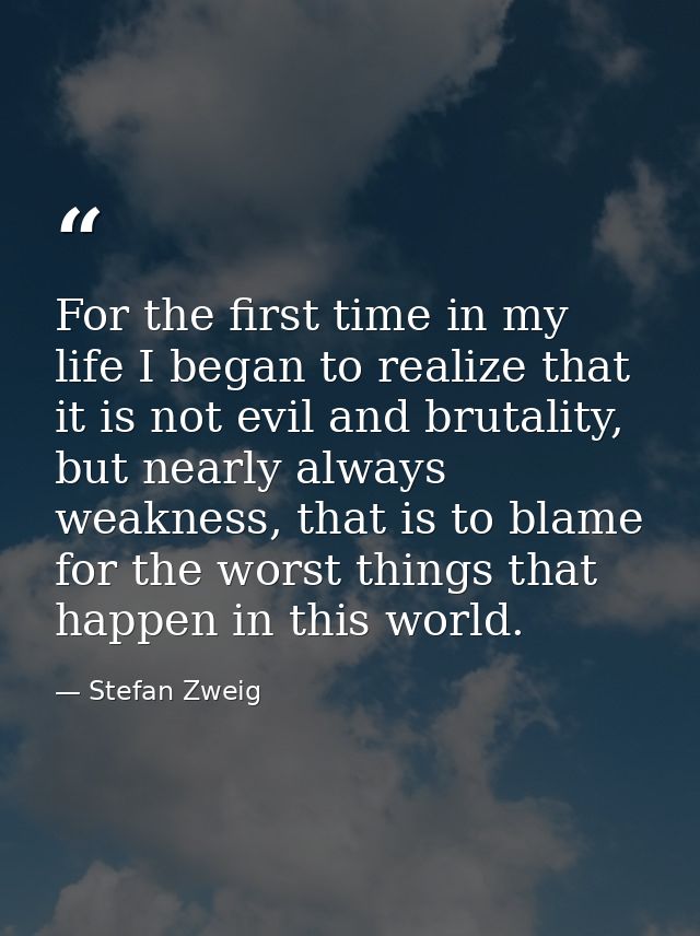 For the first time in my life I began to realize that it is not evil and brutality, but nearly always weakness, that is  — Stefan Zweig