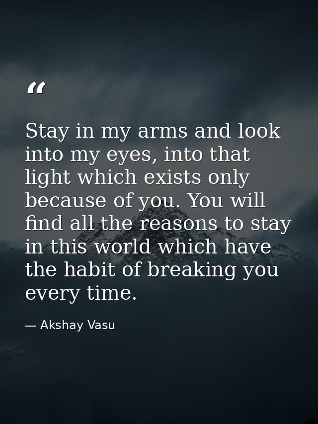 Stay in my arms and look into my eyes, into that light which exists only because of you. You will find all the reasons t — Akshay Vasu