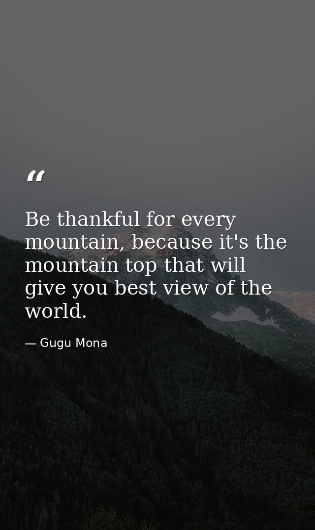 Be thankful for every mountain, because it's the mountain top that will give you best view of the world. — Gugu Mona