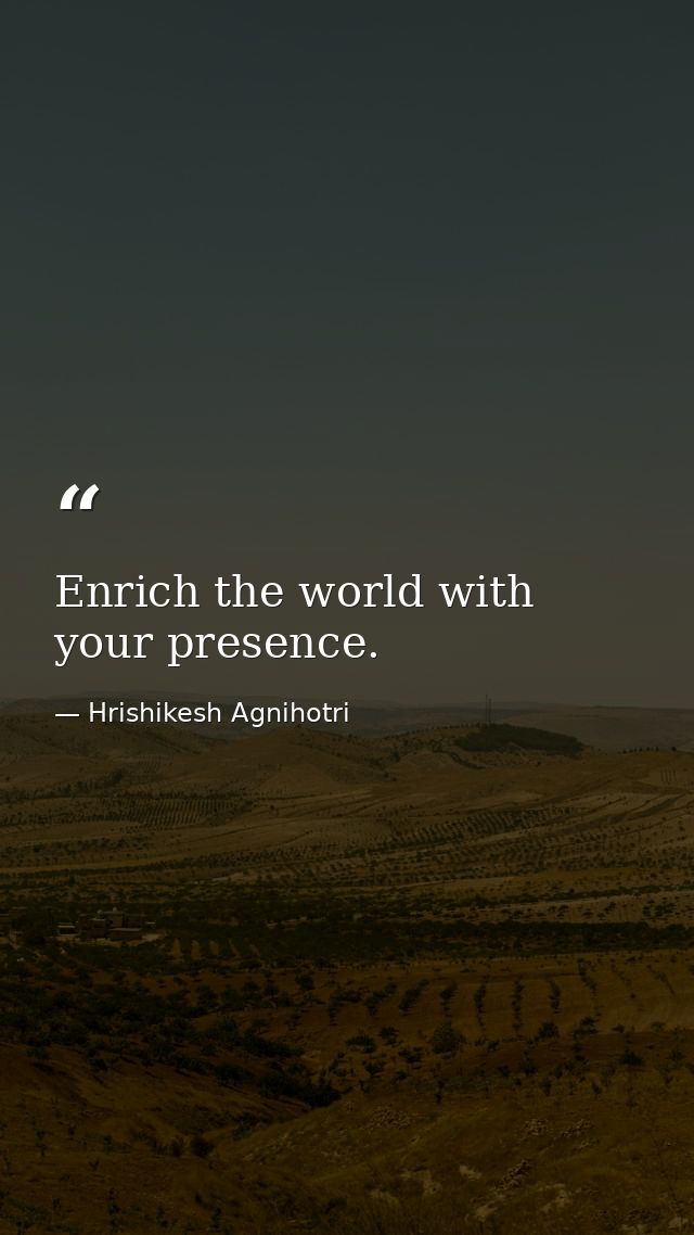 Enrich the world with your presence. — Hrishikesh Agnihotri