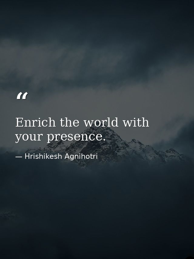 Enrich the world with your presence. — Hrishikesh Agnihotri