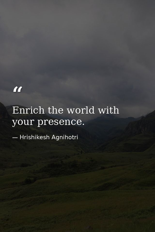 Enrich the world with your presence. — Hrishikesh Agnihotri