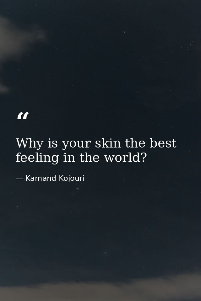 Why is your skin the best feeling in the world? — Kamand Kojouri