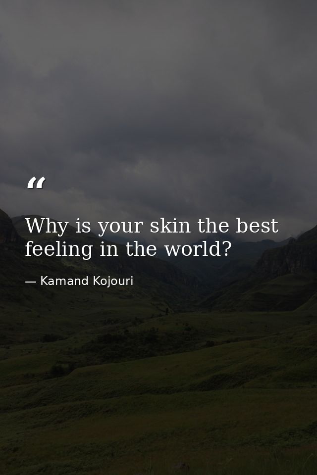 Why is your skin the best feeling in the world? — Kamand Kojouri
