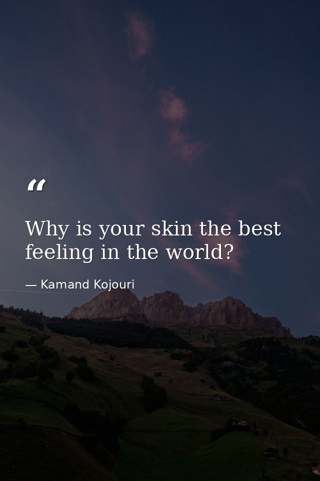 Why is your skin the best feeling in the world? — Kamand Kojouri
