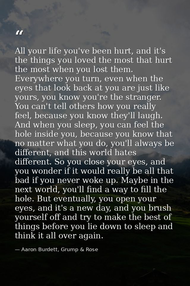 All your life you've been hurt, and it's the things you loved the most that hurt the most when you lost them. Everywhere — Aaron Burdett, Grump & Rose
