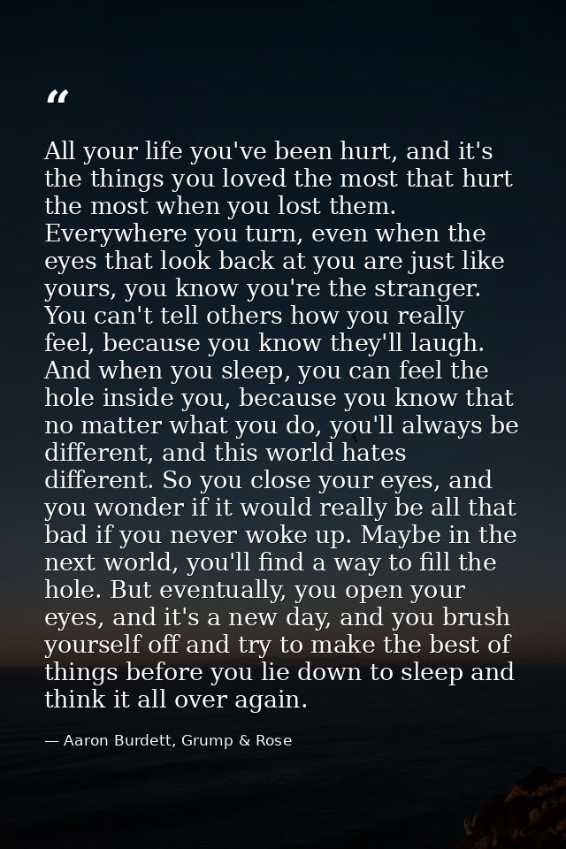 All your life you've been hurt, and it's the things you loved the most that hurt the most when you lost them. Everywhere — Aaron Burdett, Grump & Rose