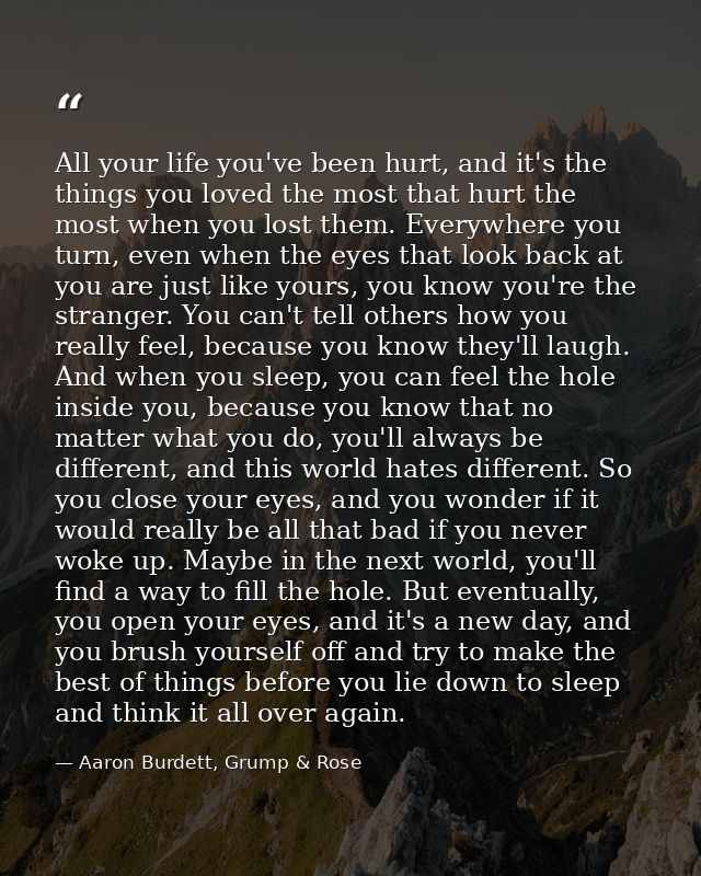 All your life you've been hurt, and it's the things you loved the most that hurt the most when you lost them. Everywhere — Aaron Burdett, Grump & Rose