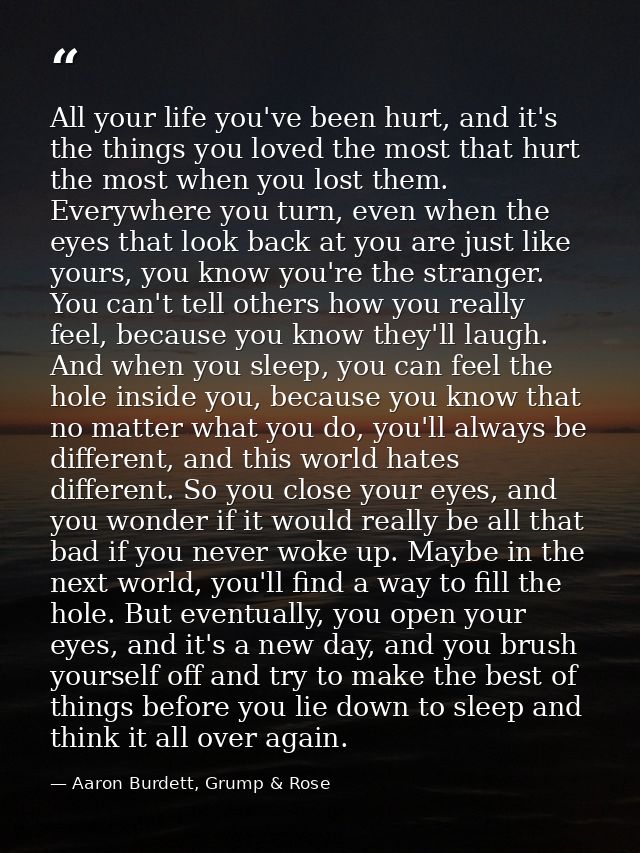 All your life you've been hurt, and it's the things you loved the most that hurt the most when you lost them. Everywhere — Aaron Burdett, Grump & Rose