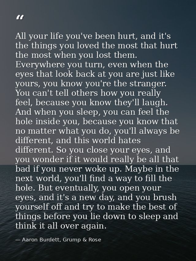 All your life you've been hurt, and it's the things you loved the most that hurt the most when you lost them. Everywhere — Aaron Burdett, Grump & Rose