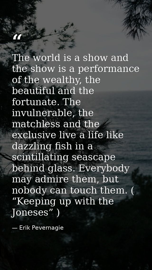 The world is a show and the show is a performance of the wealthy, the beautiful and the fortunate. The invulnerable, the — Erik Pevernagie