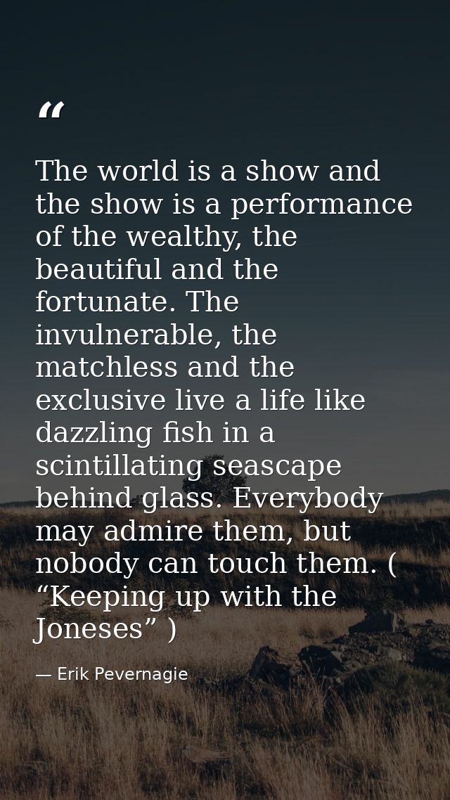 The world is a show and the show is a performance of the wealthy, the beautiful and the fortunate. The invulnerable, the — Erik Pevernagie