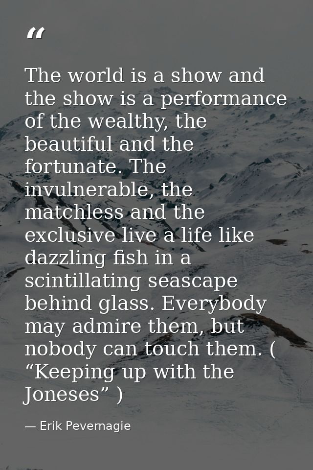 The world is a show and the show is a performance of the wealthy, the beautiful and the fortunate. The invulnerable, the — Erik Pevernagie