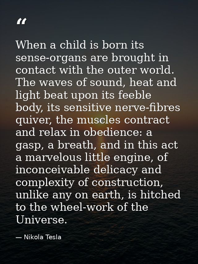 When a child is born its sense-organs are brought in contact with the outer world. The waves of sound, heat and light be — Nikola Tesla