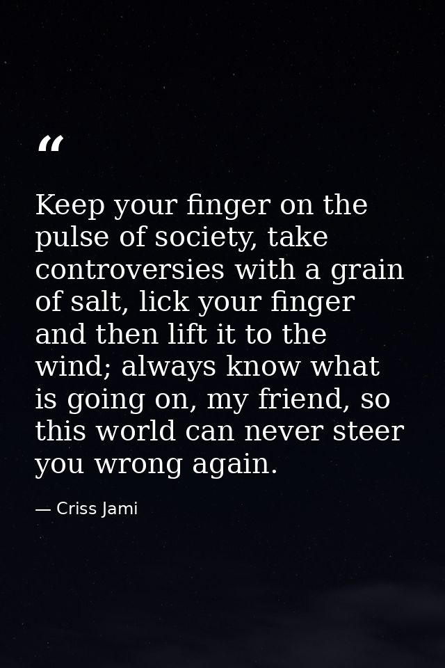 Keep your finger on the pulse of society, take controversies with a grain of salt, lick your finger and then lift it to  — Criss Jami