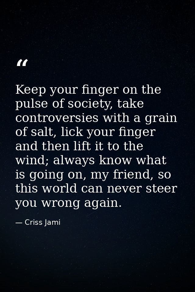 Keep your finger on the pulse of society, take controversies with a grain of salt, lick your finger and then lift it to  — Criss Jami