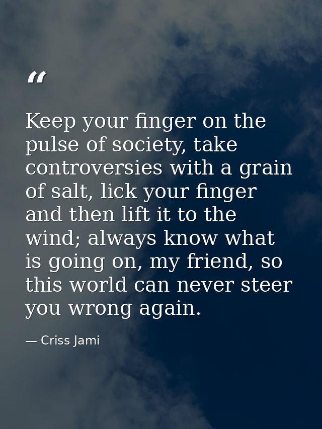 Keep your finger on the pulse of society, take controversies with a grain of salt, lick your finger and then lift it to  — Criss Jami