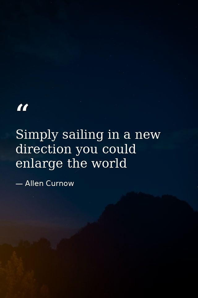 Simply sailing in a new direction you could enlarge the world — Allen Curnow