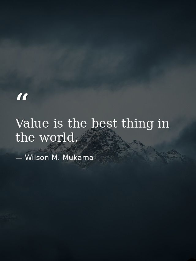 Value is the best thing in the world. — Wilson M. Mukama