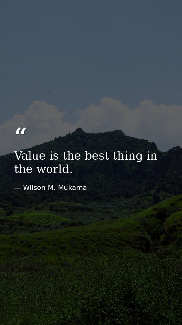 Value is the best thing in the world. — Wilson M. Mukama