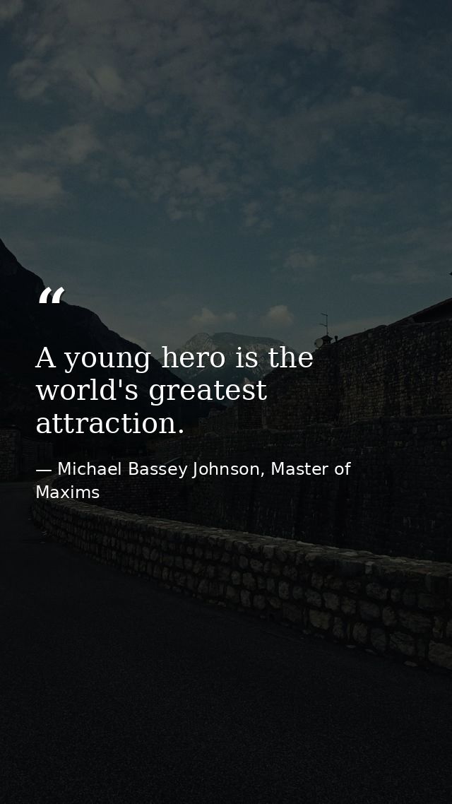 A young hero is the world's greatest attraction. — Michael Bassey Johnson, Master of Maxims