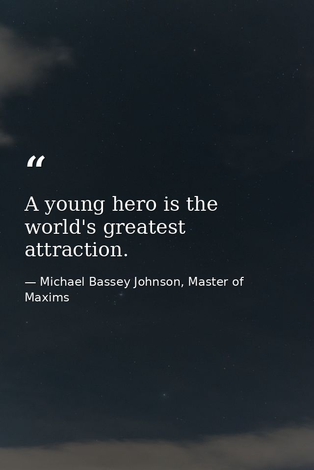 A young hero is the world's greatest attraction. — Michael Bassey Johnson, Master of Maxims