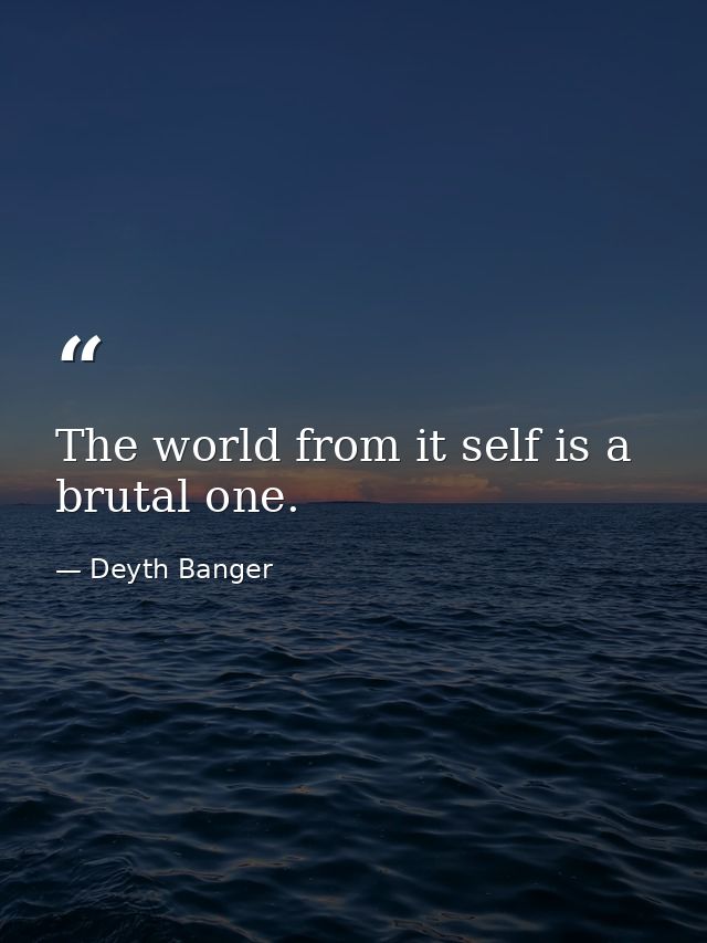 The world from it self is a brutal one. — Deyth Banger