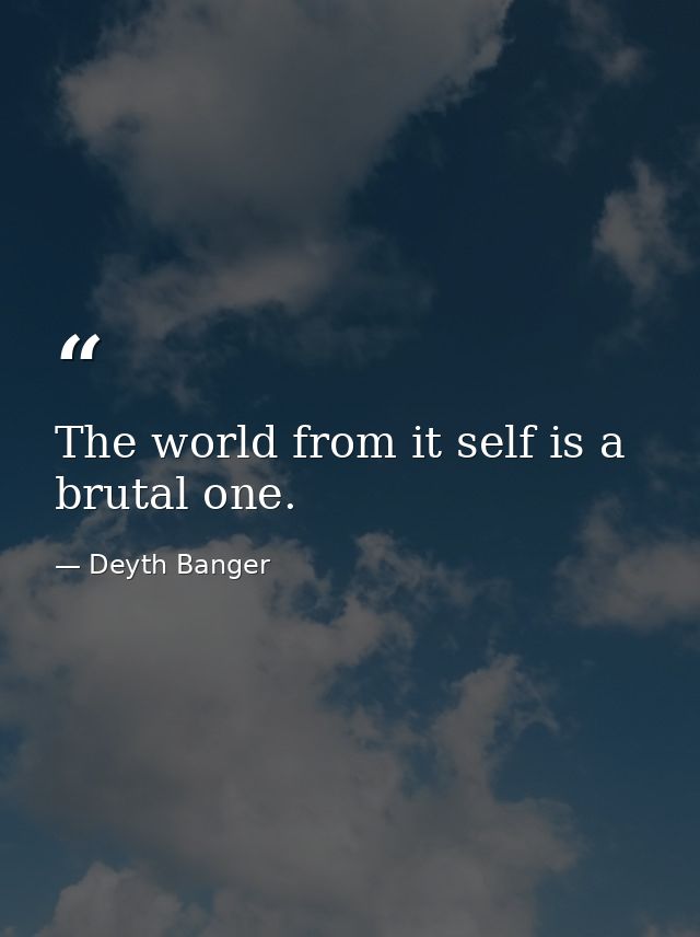 The world from it self is a brutal one. — Deyth Banger