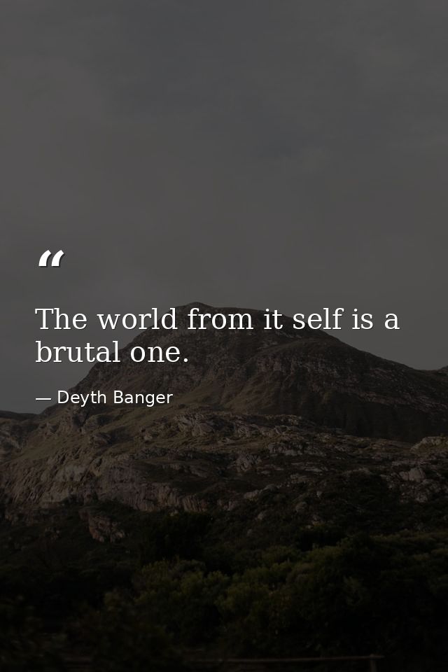 The world from it self is a brutal one. — Deyth Banger