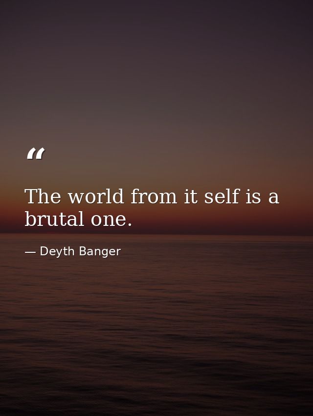 The world from it self is a brutal one. — Deyth Banger