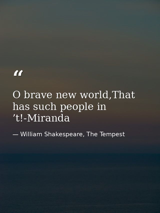 O brave new world,That has such people in ’t!-Miranda — William Shakespeare, The Tempest