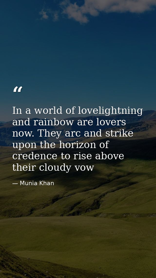 In a world of lovelightning and rainbow are lovers now. They arc and strike upon the horizon of credence to rise above t — Munia Khan