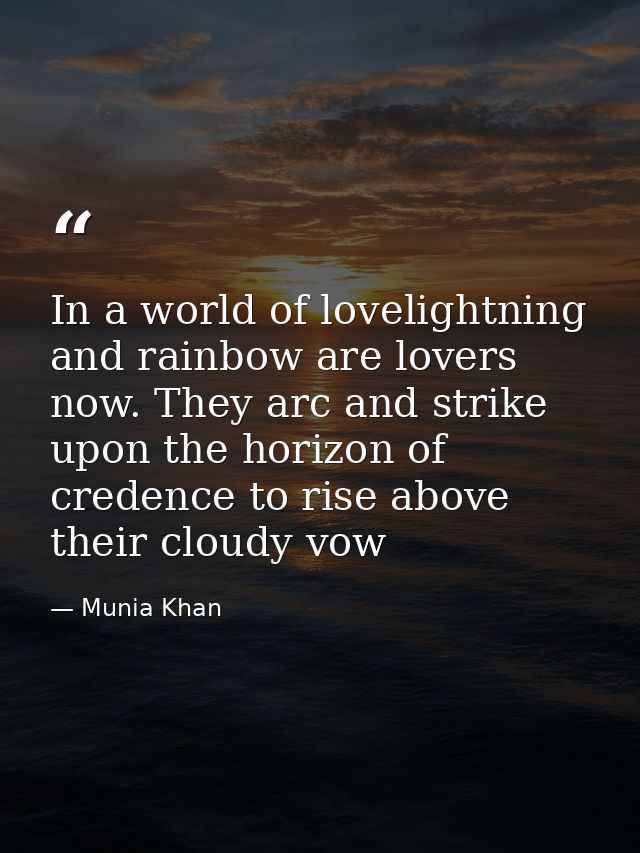 In a world of lovelightning and rainbow are lovers now. They arc and strike upon the horizon of credence to rise above t — Munia Khan
