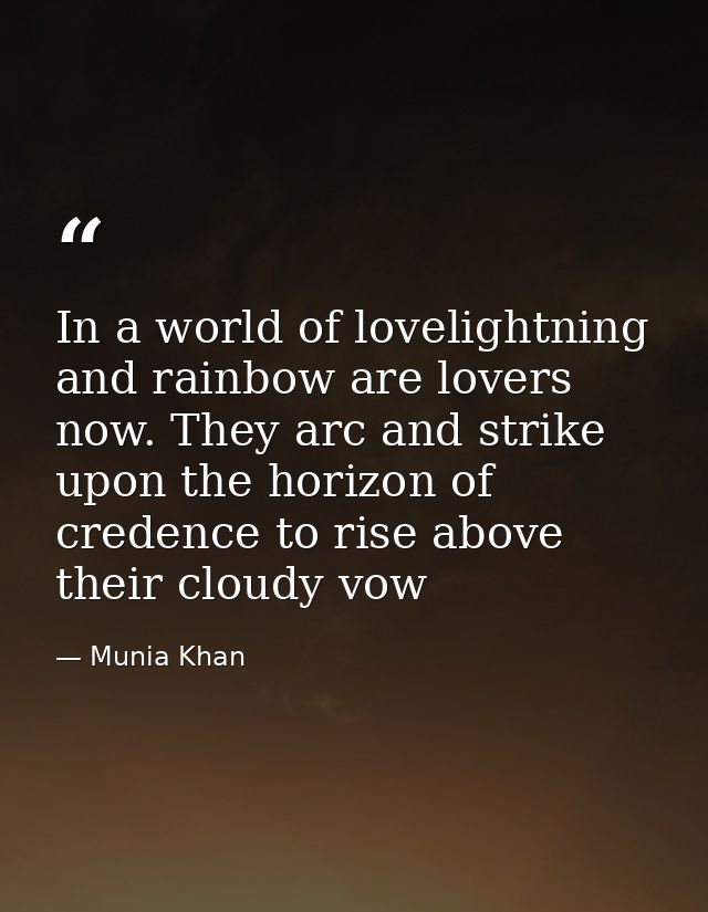 In a world of lovelightning and rainbow are lovers now. They arc and strike upon the horizon of credence to rise above t — Munia Khan